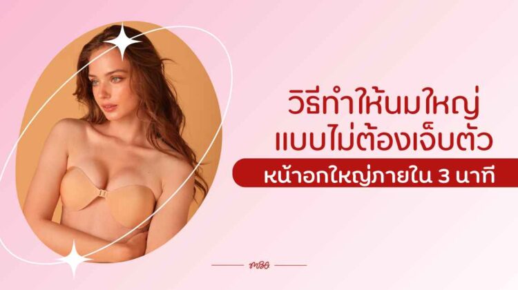 วิธีนมใหญ่แบบไม่ต้องเจ็บตัว เห็นผลไว หน้าอกใหญ่ภายใน 3 นาที